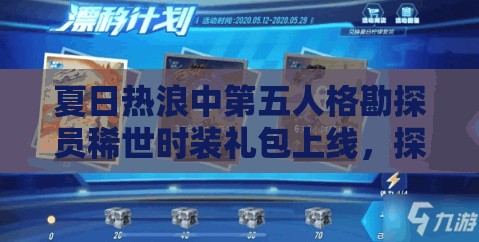 夏日热浪中第五人格勘探员稀世时装礼包上线，探讨资源管理的重要性与实战策略