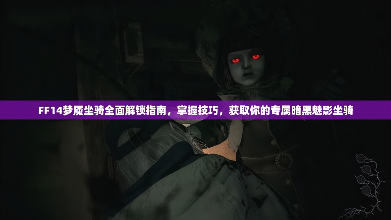 FF14梦魇坐骑全面解锁指南,掌握技巧,获取你的专属暗黑魅影坐骑 FF14梦魇坐骑全面解锁指南,掌握技巧,获取你的专属暗黑魅影坐骑