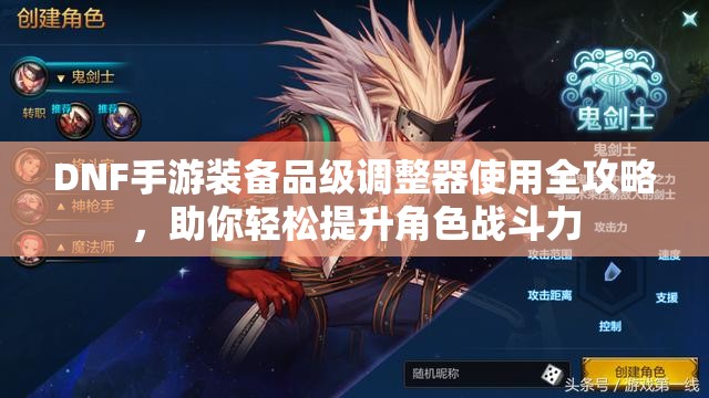 DNF手游装备品级调整器使用全攻略,助你轻松提升角色战斗力 DNF手游装备品级调整器使用全攻略,助你轻松提升角色战斗力