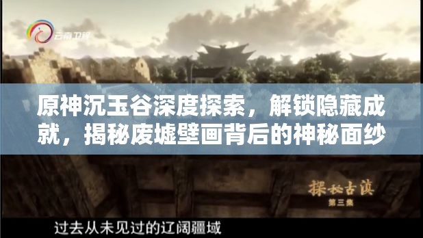 原神沉玉谷深度探索,解锁隐藏成就,揭秘废墟壁画背后的神秘面纱 原神沉玉谷深度探索,解锁隐藏成就,揭秘废墟壁画背后的神秘面纱