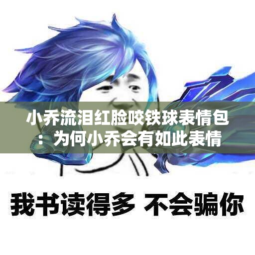 小乔流泪红脸咬铁球表情包：为何小乔会有如此表情