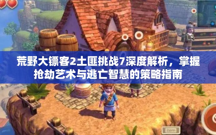 荒野大镖客2土匪挑战7深度解析，掌握抢劫艺术与逃亡智慧的策略指南