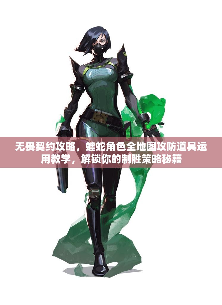 无畏契约攻略，蝰蛇角色全地图攻防道具运用教学，解锁你的制胜策略秘籍