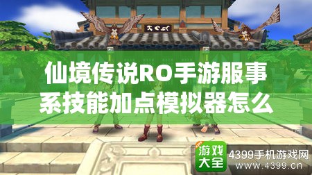 仙境传说RO手游服事系技能加点模拟器怎么用？演变史专题揭秘