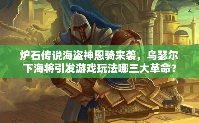 炉石传说海盗神恩骑来袭，乌瑟尔下海将引发游戏玩法哪三大革命？