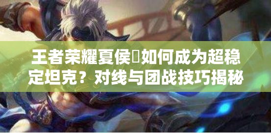 王者荣耀夏侯惇如何成为超稳定坦克？对线与团战技巧揭秘！